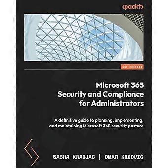 Sécurité et conformité de Microsoft 365 pour les administrateurs : un guide définitif pour la planification, l’implémentation et la maintenance de la posture de sécurité de Microsoft 365