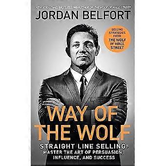 Way of the Wolf Straight line selling Master the art of persuasion influence and success THE SECRETS OF THE WOLF OF WALL STREET