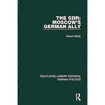 Die DDR: Moskaus deutscher Verbündeter (Routledge Library Editions: German Politics)