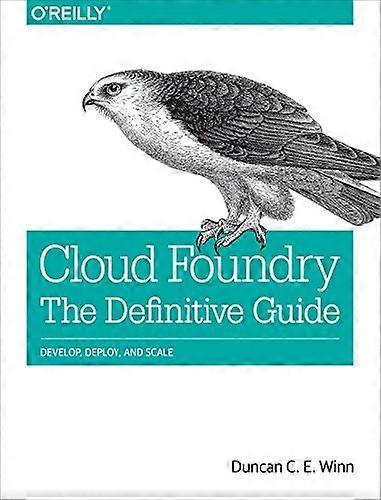 Cloud Foundry - The Definitive Guide: Develop, Deploy, and Scale
