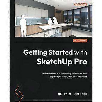 Premiers pas avec SketchUp Pro : lancez-vous dans la modélisation 3D grâce à des conseils d’experts, des astuces et des bonnes pratiques pour utiliser SketchUp