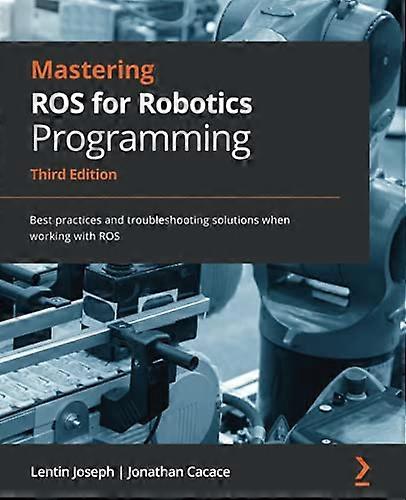 Mastering ROS for Robotics  - Programming  -  Third  - Edition: Best practices and -  troubleshooting solutions  - when working with ROS