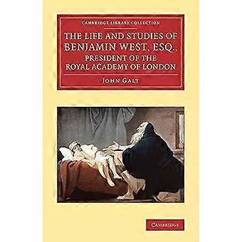 The Life And Studies Of Benjamin West Esq. President Of The Royal Academy - John Galt
