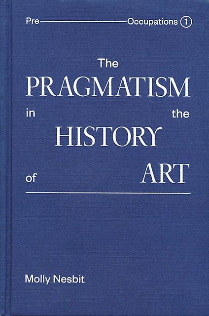 The Pragmatism In The History Of Art by Molly Nesbit Hardback Book