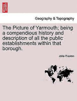 The Picture of Yarmouth Being a Compendious History and Description of All the Public Establishments Within That Borough