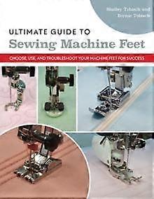 Ultimate Guide To Sewing Machine Feet by Shelley ScottTobisch Paperback