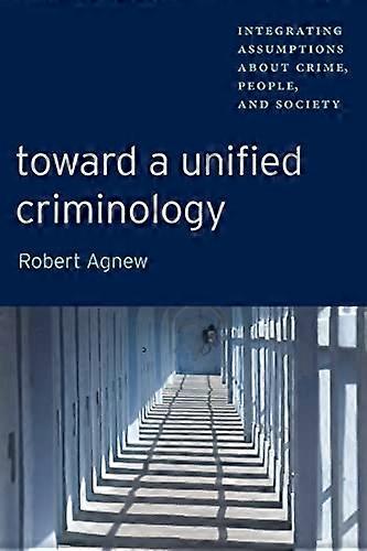 Toward a Unified Criminology: Integrating Assumptions about Crime People and Society