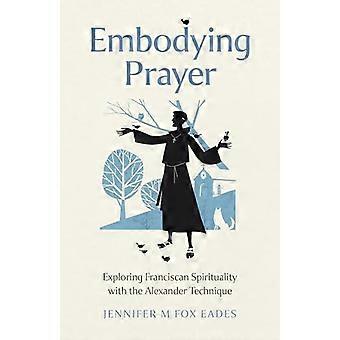 Embodying Prayer Exploring Franciscan Spirituality with the Alexander Technique