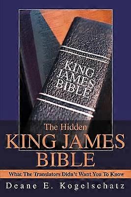The Hidden King James Bible What The Translators Didn't Want You To Know