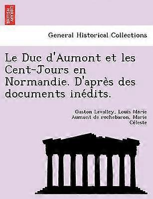 Le Duc d'Aumont et les CentJours en Normandie D'aprs des documents indits