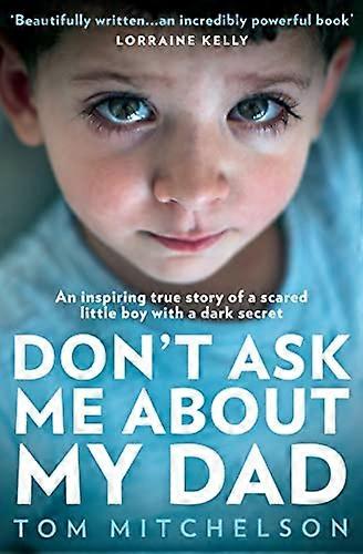 Dont Ask Me About My Dad: An Inspiring True Story of a Scared Little Boy with a Dark Secret