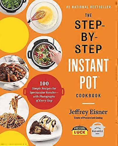 The Step by Step Instant Pot Cookbook: 100 Simple Recipes for Spectacular Results with Photographs of Every Step