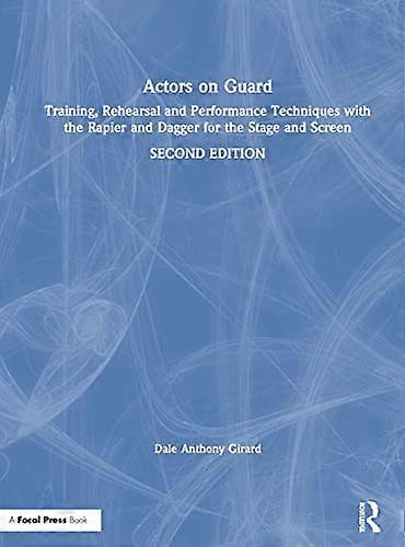 Actors on Guard: Training Rehearsal and Performance Techniques with the Rapier and Dagger for the Stage and Screen