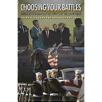 Wählen Ihre Schlachten: Amerikanische zivil-militärische Beziehungen und die Anwendung von Gewalt