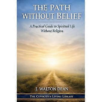Der Weg ohne Glauben: Ein praktischer Leitfaden für ein spirituelles Leben ohne Religion (Die Bibliothek für bewusstes Leben)