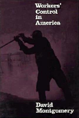 Workers' Control in America Studies in the History of Work Technology and Labor Struggles