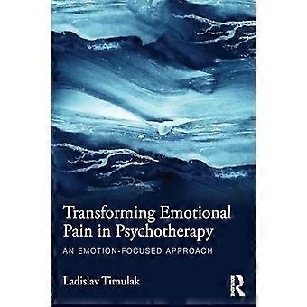 Transforming Emotional Pain in Psychotherapy An emotion focused approach