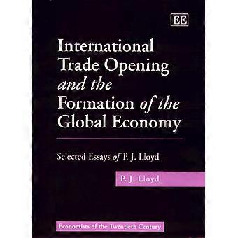 International Trade Opening and the Formation of the Global Economy Selected Essays of P.J. Lloyd
