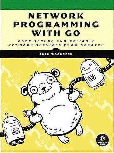 Network Programming With  - Go: Learn to Code Secure  - and Reliable Network  - Services from Scratch