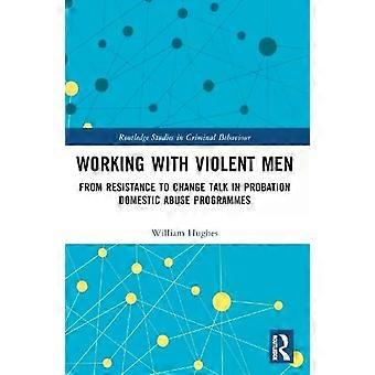 Working With Violent Men From Resistance To Change Talk In Probation Domestic Ab - Will Hughes