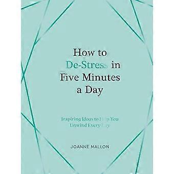 How to De Stress in Five Minutes a Day Inspiring Ideas to Help You Unwind Every Day