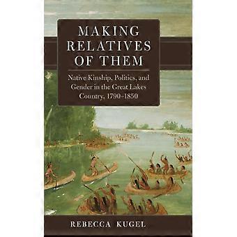Making Relatives Of Them Native Kinship Politics And Gender In The Great L - Rebecca Kugel - Hardcover - English Book - History