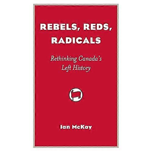 Rebels, Reds, Radicals: Rethinking Canada's Left History