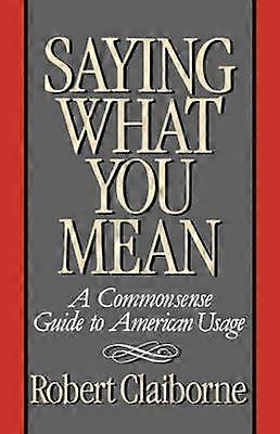 Saying What You Mean - A Commonsense Guide to American Usage
