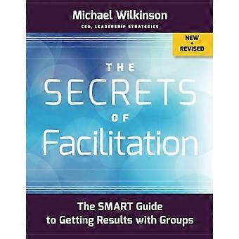 The Secrets of Facilitation: The SMART Guide to Getting Results with Groups