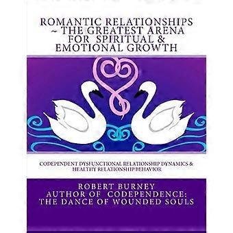 Romantic Relationships the Greatest Arena for Spiritual & Emotional Growth : Codependent Dysfunctional Relationship Dynamics & Healthy Relationship Be