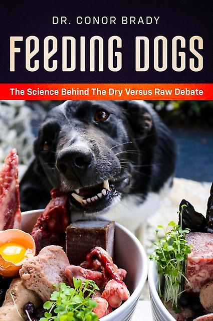 Feeding Dogs Dry Or Raw The Science Behind The Debate by Conor Brady Hardback Book