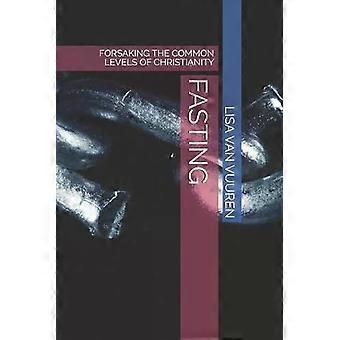 Jejum: Abandonando os Níveis Comuns do Cristianismo - LISA VAN VUUREN