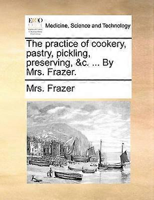 The practice of cookery pastry pickling preserving c  By Mrs Frazer