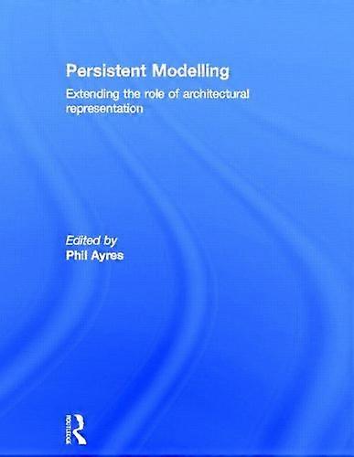 Persistent Modelling: Extending the Role of Architectural Representation