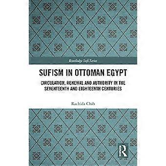 Sufismus im osmanischen Ägypten: Zirkulation, Erneuerung und Autorität im siebzehnten und achtzehnten Jahrhundert (Routledge Sufi Series)