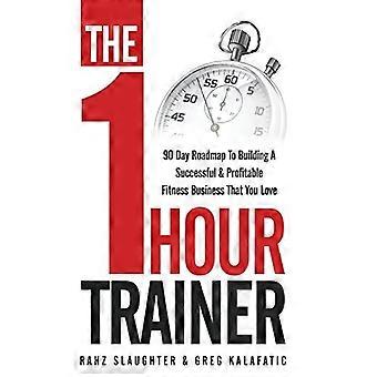 The One Hour Trainer: 90 dagers veikart for å bygge en vellykket og lønnsom Fitness Business som du elsker