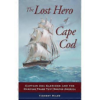 The Lost Hero Of Cape Cod Captain Asa Eldridge And The Maritime Trade That Shape - Vincent Miles - Paperback - English Book - History