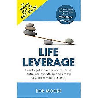 Life Leverage How to Get More Done in Less Time Outsource Everything & Create Your Ideal Mobile Lifestyle