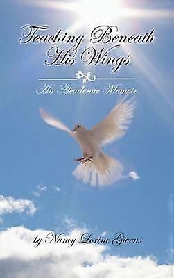 Teaching Beneath His Wings An Academic Memoir