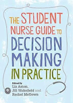 The Student Nurse Guide to Decision Making in Practice