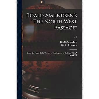 Roald Amundsens The North West Passage: Being the Record of a Voyage of the Voyage of the Ship Gjöa 1903-1907; v.2