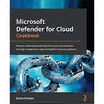 Microsoft Defender for Cloud Cookbook: Proteja los entornos de nube híbrida y multinube, administre el cumplimiento y fortalezca la posición de seguridad