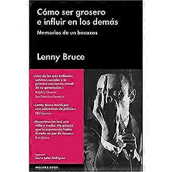 Como Ser Grosero E Influir En Los Demas: Memorias de Un Bocazas