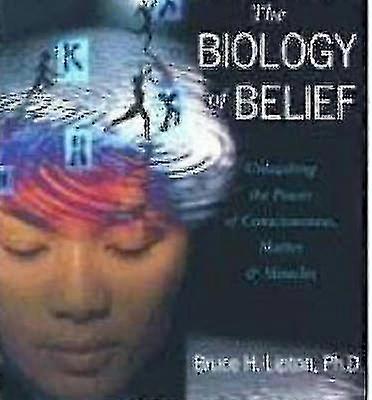 The Biology Of Belief Unleashing The Power Of Consciousness Matter And Miracles By Bruce H Lipton
