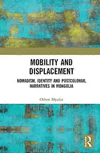 Mobility and Displacement: Nomadism Identity and Postcolonial Narratives in Mongolia