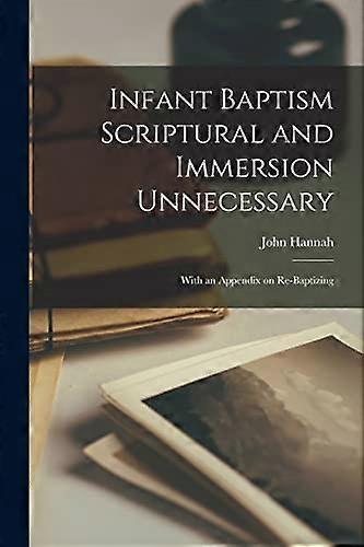 Infant Baptism Scriptural and Immersion Unnecessary [microform]: With an Appendix on Re-baptizing