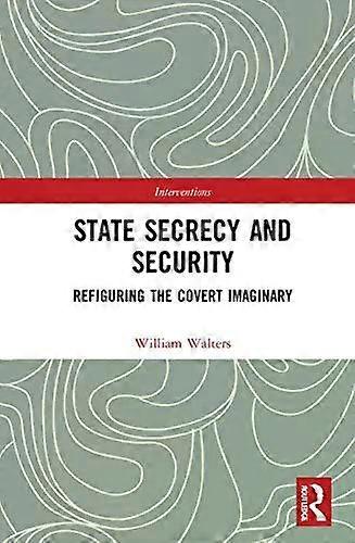 State Secrecy And Security Refiguring The Covert Imaginary - William Walters