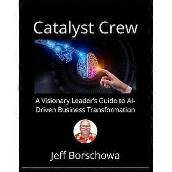 Catalyst Crew En visionär ledarguide till AI-driven affärstransformation