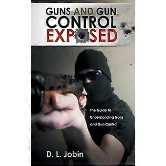 Guns And Gun Control Exposed The Guide To Understanding Guns And Gun Control - D. L. Jobin - Paperback - English Book - History
