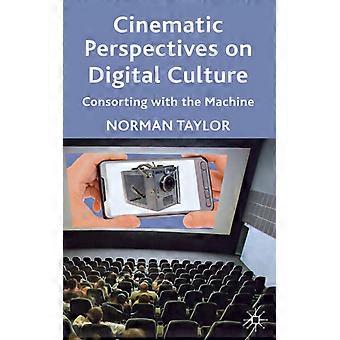 Cinematic Perspectives On Digital Culture Consorting With The Machine